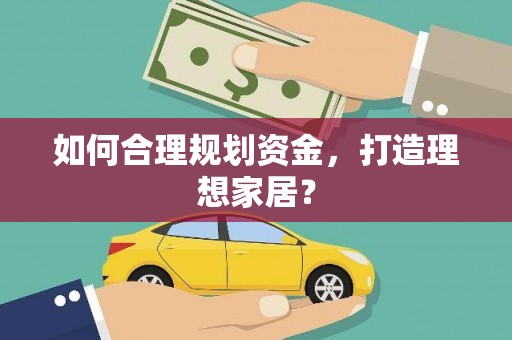 盐边如何合理规划资金，打造理想家居？