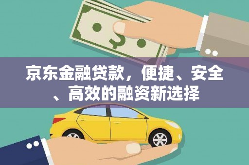 盐边京东金融贷款，便捷、安全、高效的融资新选择